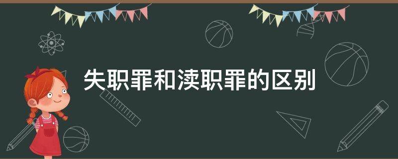 失职罪和渎职罪的区别（什么是失职和渎职罪?）