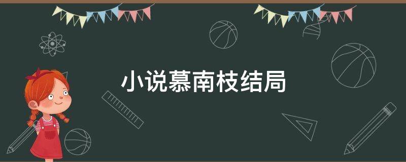 小说慕南枝结局 慕南枝 小说结局