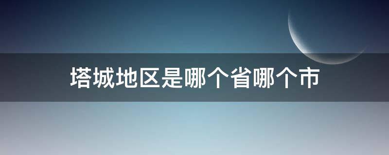 塔城地区是哪个省哪个市 塔城属于哪个省哪个市