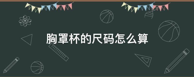 胸罩杯的尺码怎么算 胸围罩杯尺码计算