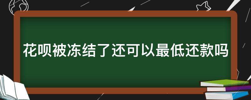 花呗被冻结了还可以最低还款吗 花呗被冻结还能最低还款吗