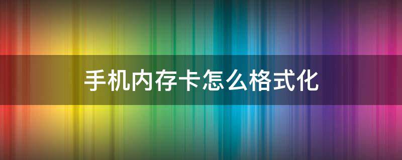 手机内存卡怎么格式化（手机内存卡怎么格式化不了）