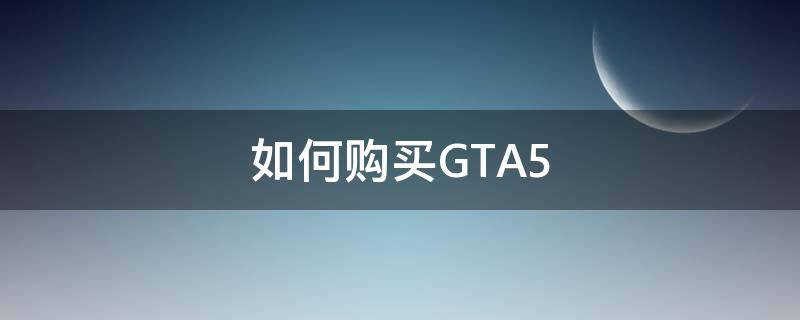 如何购买GTA5（如何购买gta5普通版）