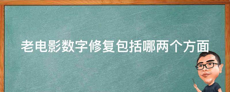 老电影数字修复包括哪两个方面 老电影数字修复包括哪两种方式