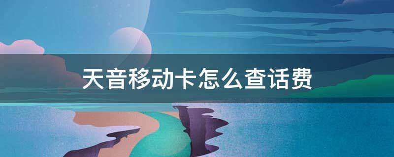 天音移动卡怎么查话费（天音移动话费查询电话号码）