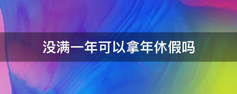 没满一年可以拿年休假吗 工作满一年可以享受年休假吗