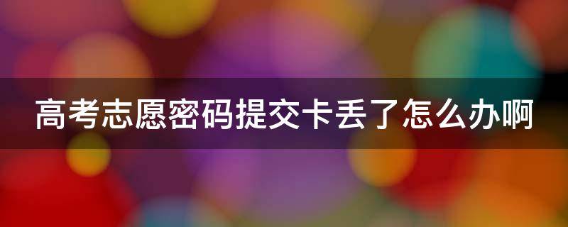 高考志愿密码提交卡丢了怎么办啊 高考志愿密码提交卡丢了怎么办啊