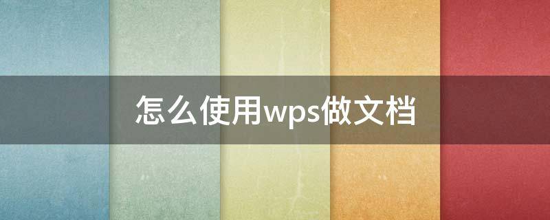 怎么使用wps做文档（怎样做wps文档）