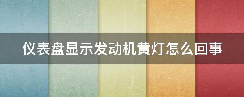 仪表盘显示发动机黄灯怎么回事 仪表盘显示发动机黄灯怎么回事车怠速抖动