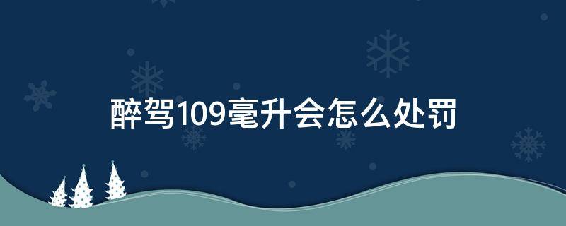 醉驾109毫升会怎么处罚 醉驾81毫升什么处罚