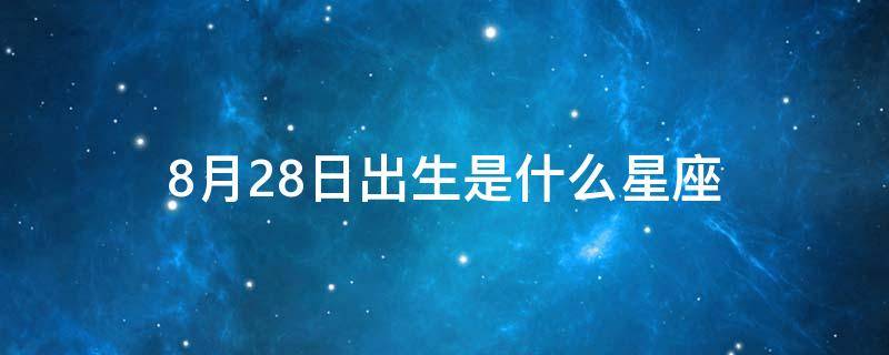 8月28日出生是什么星座（1973年8月28日出生是什么星座）