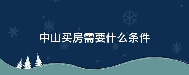 中山买房需要什么条件 中山买房需要什么条件2020