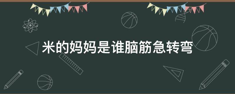 米的妈妈是谁脑筋急转弯（米的妈妈是谁脑筋急转弯答案）