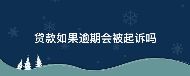 贷款如果逾期会被起诉吗（贷款逾期多久会被起诉会有什么后果）