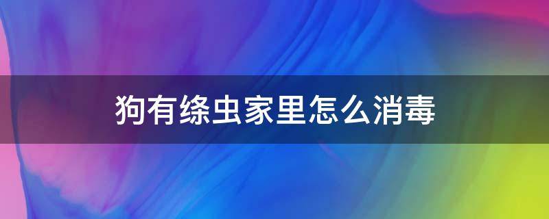 狗有绦虫家里怎么消毒 狗狗绦虫怎么样才能彻底清除