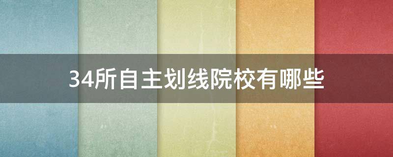 34所自主划线院校有哪些（34所自主划线院校有哪些已公布复试分数?）