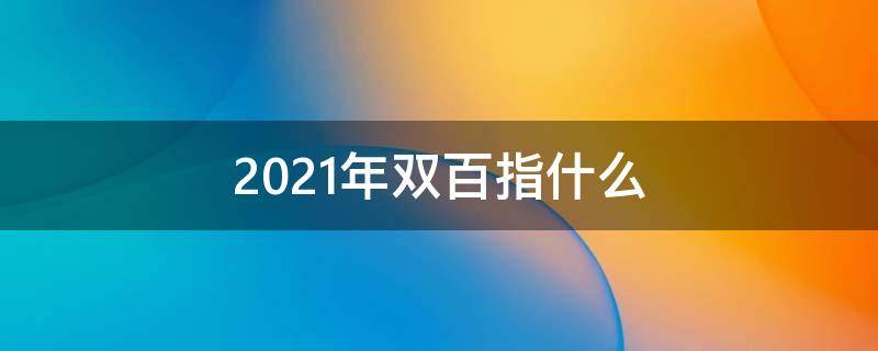 2021年双百指什么（2021年是双百纪念哪双百）