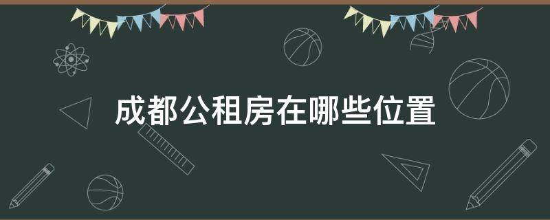 成都公租房在哪些位置 成都公租房在哪儿