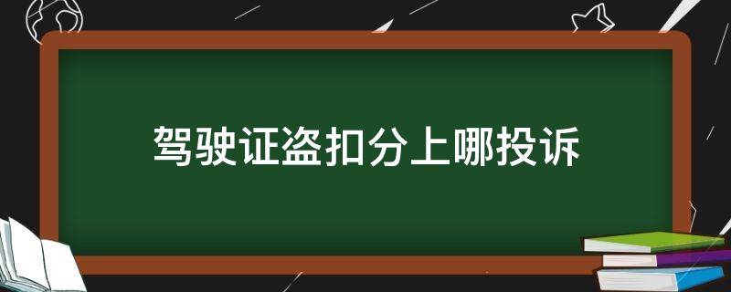 驾驶证盗扣分上哪投诉（驾照分被盗扣如何申诉）