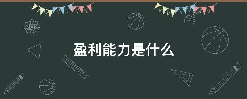 盈利能力是什么 盈利能力是什么意思