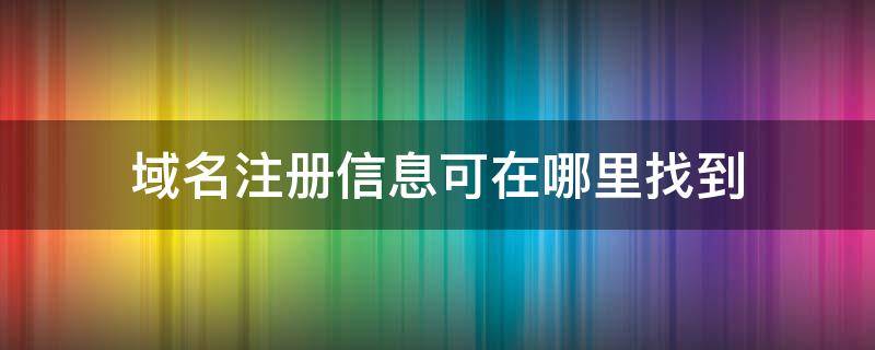 域名注册信息可在哪里找到 查域名在哪里注册