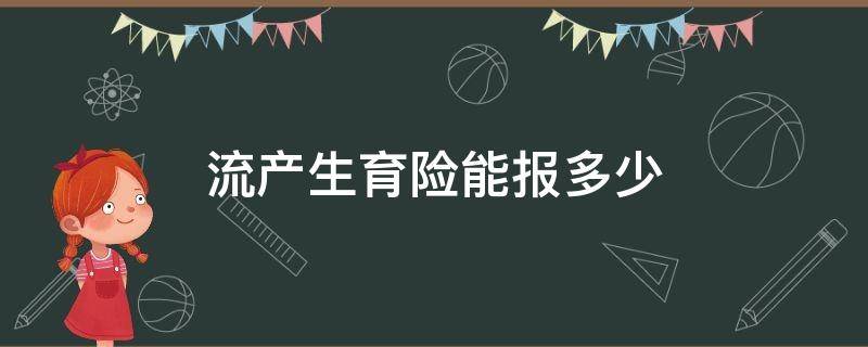 流产生育险能报多少（流产生育险能报多少钱）