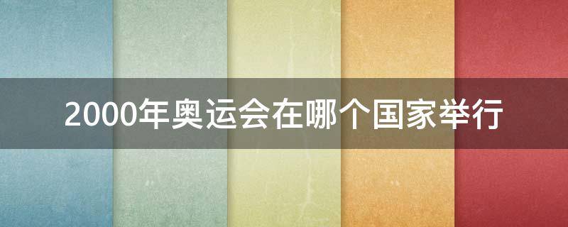 2000年奥运会在哪个国家举行（2000年奥运会是在哪个国家举行的）