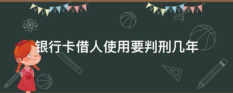 银行卡借人使用要判刑几年 银行卡借给别人判刑多久