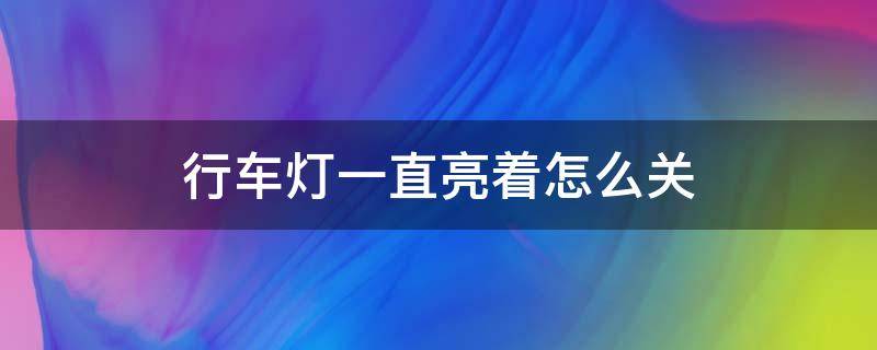 行车灯一直亮着怎么关（凯美瑞行车灯一直亮着怎么关）