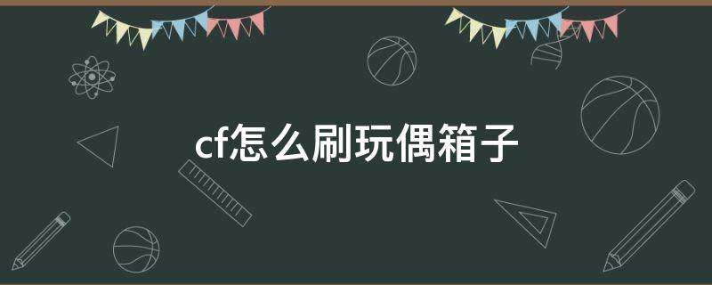 cf怎么刷玩偶箱子 cf手游怎么刷玩偶箱子