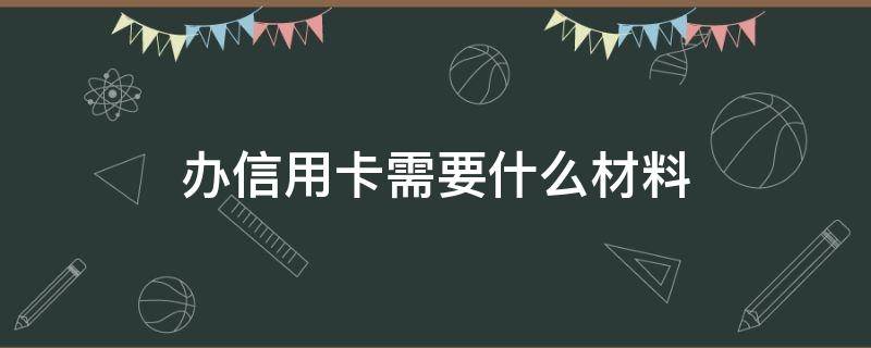 办信用卡需要什么材料（去银行办信用卡需要什么材料）