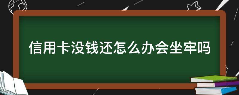 信用卡没钱还怎么办会坐牢吗 如果因为坐牢没有还信用卡怎么办?