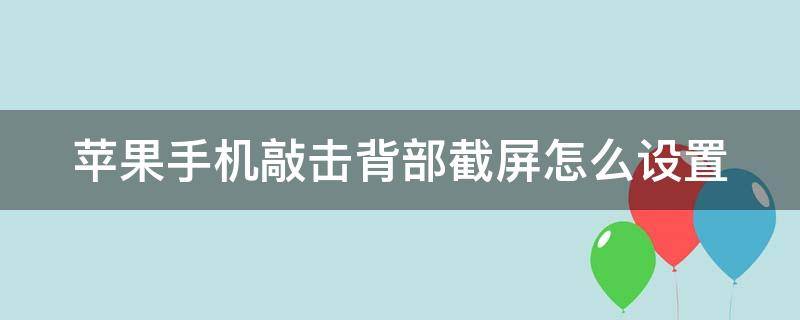 苹果手机敲击背部截屏怎么设置（苹果手机敲击背部截屏怎么设置ios16）