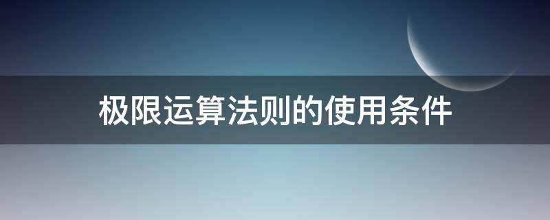 极限运算法则的使用条件 极限运算法则的条件是什么