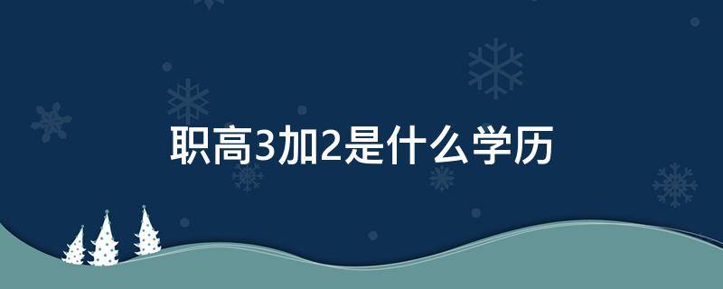 职高3加2是什么学历 职高的3+2是什么学历