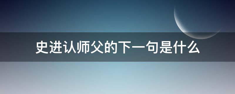 史进认师父的下一句是什么（史进认师父歇后语是什么）