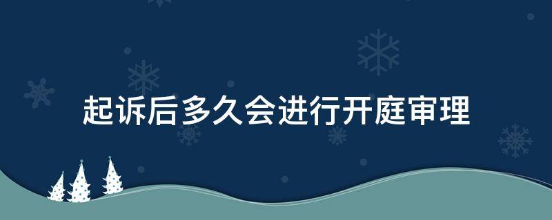 起诉后多久会进行开庭审理 起诉到庭审一般多久