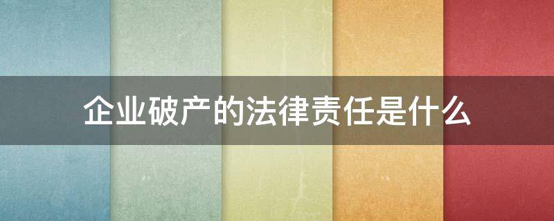 企业破产的法律责任是什么 公司破产的法律依据