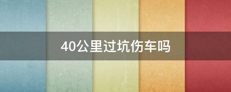 40公里过坑伤车吗（过多大的坑对车有伤害）