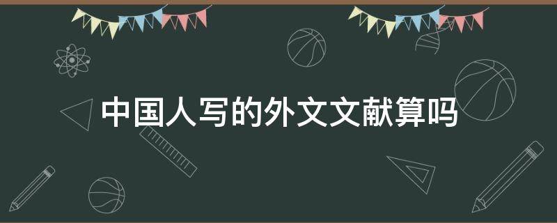 中国人写的外文文献算吗 中国人发表的外文文献算哪国文献