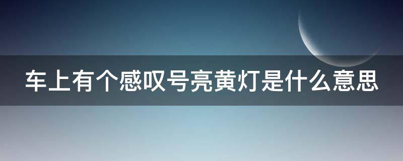 车上有个感叹号亮黄灯是什么意思（车上有个感叹号亮红灯）