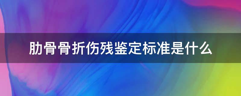 肋骨骨折伤残鉴定标准是什么（肋骨骨折伤残鉴定标准及赔偿肋）