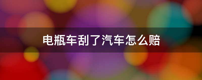 电瓶车刮了汽车怎么赔 骑电瓶车刮到汽车要赔多少钱