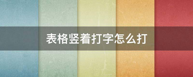 表格竖着打字怎么打 电脑表格竖着打字怎么打