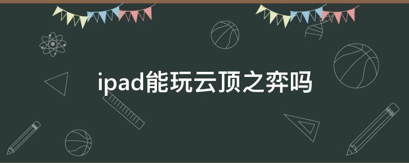 ipad能玩云顶之弈吗（ipad能玩云顶之弈吗2020）