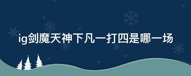 ig剑魔天神下凡一打四是哪一场 ig上单剑魔天神下凡一砍四