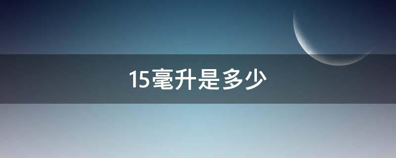 15毫升是多少 15毫升是多少斤