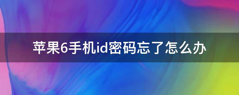 苹果6手机id密码忘了怎么办 苹果6手机id密码忘了怎么办怎么解锁