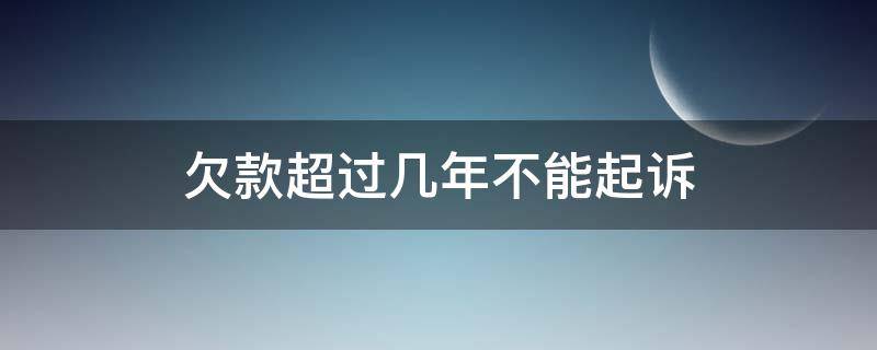 欠款超过几年不能起诉（欠款几年内可以起诉）