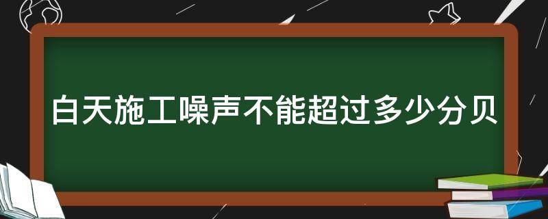 白天施工噪声不能超过多少分贝 白天施工噪音不能超过多少